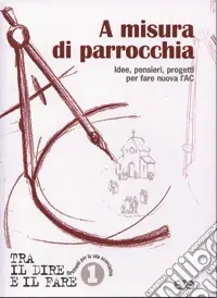 Soddisfatti O Rimborsati A misura di parrocchia. Idee, pensieri, progetti per fare nuova l‘AC