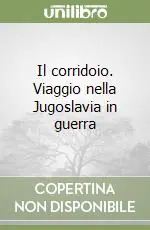 Il corridoio. Viaggio nella Jugoslavia in guerra Nuova Collezione