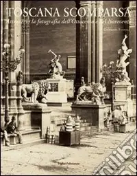 Prezzo Conveniente Toscana scomparsa. Attraverso la fotografia dell‘Ottocento e Novecento
