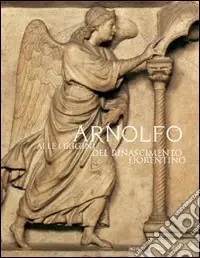 Arnolfo. Alle origini del Rinascimento fiorentino Prezzo Ridotto