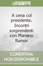 A cena col presidente. Incontri sorprendenti con Mariano Rumor Non Perdere