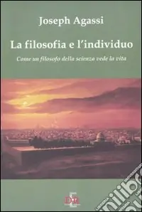 La filosofia e l‘individuo. Come un filosofo della scienza vede la vita Reso Gratuito