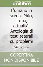 L‘umano in scena. Mito, storia, attualità. Antologia di testi teatrali su problemi sociali antichi e moderni Prezzo Di Fabbrica