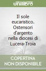 Professionale Il sole eucaristico. Ostensori d‘argento nella diocesi di Lucera-Troia