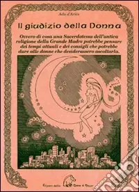 Spedito Oggi Il giudizio della donna. Ovvero di cosa una sacerdotessa dell‘antica religione della Grande Madre potrebbe pensare dei tempi attuali e dei consigli che potrebbe dare alle donne che desiderassero ascoltarla