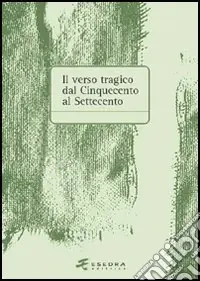 Il verso tragico dal Cinquecento al Settecento. Atti del Convegno di studi (Verona, 14-15 maggio 2003) Promozione