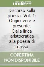 Discorso sulla poesia. Vol. 1 Origini vere e presunte. Dalla lirica aristocratica alla poesia di massa Prezzo Conveniente