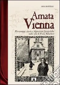 Amata Vienna. Personaggi, storie e digressioni fantastiche sulla vita di Franz Schubert Compra Online