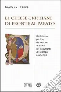 Le Chiese cristiane di fronte al papato. Il ministero petrino del vescovo di Roma nei documenti del dialogo ecumenico Economico