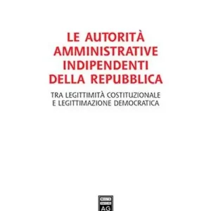 Promozione Esclusiva Le autorità amministrative indipendenti della Repubblica. Tra legittimità costituzionale e legittimazione democratica