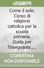 Offerta Speciale Come il sole. Corso di religione cattolica per la scuola primaria. Guida per l‘insegnante. Per la Scuola elementare. Vol. 1