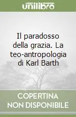Il paradosso della grazia. La teo-antropologia di Karl Barth A Buon Prezzo