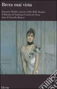 Giovanni Boldini maestro della Belle Epoque. Il Ritratto di Emiliana Concha de Ossa detto Il Pastello Bianco. Catalogo della mostra (Milano, febbraio-aprile 2006). Ediz. illustrata Prezzo Scontato