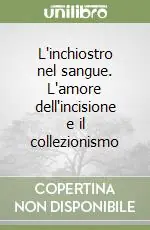 L‘inchiostro nel sangue. L‘amore dell‘incisione e il collezionismo Novità