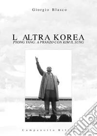 L‘altra Korea. Pyong Yang a pranzo con Kim Il Sung Offerta Speciale