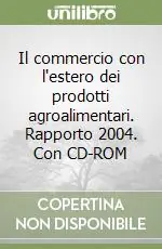 Soddisfatti O Rimborsati Il commercio con l‘estero dei prodotti agroalimentari. Rapporto 2004. Con CD-ROM