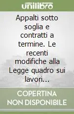 Appalti sotto soglia e contratti a termine. Le recenti modifiche alla Legge quadro sui lavori pubblici Compra Adesso