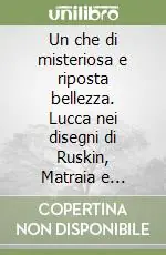 Quantità Limitata Un che di misteriosa e riposta bellezza. Lucca nei disegni di Ruskin, Matraia e Ridolfi