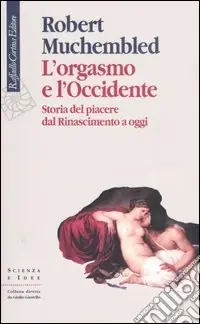 L‘orgasmo e l‘Occidente. Storia del piacere dal Rinascimento a oggi Esclusivo