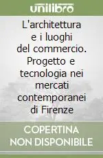 L‘architettura e i luoghi del commercio. Progetto e tecnologia nei mercati contemporanei di Firenze Compra Oggi Stesso