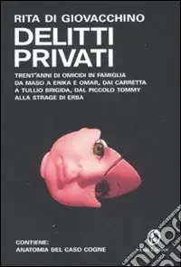 Non Perdere Delitti privati. Trent‘anni di omicidi in famiglia da Maso a Erika e Omar, dai Carretta a Tullio Brigida, dal piccolo Tommy alla strage di Erba