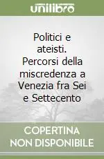 Novità Politici e ateisti. Percorsi della miscredenza a Venezia fra Sei e Settecento