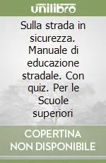 Novità Sulla strada in sicurezza. Manuale di educazione stradale. Con quiz. Per le Scuole superiori