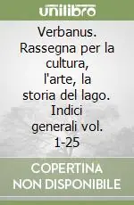 Verbanus. Rassegna per la cultura, l‘arte, la storia del lago. Indici generali vol. 1-25 Ultimissimo Modello