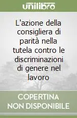 Acquista Ora L‘azione della consigliera di parità nella tutela contro le discriminazioni di genere nel lavoro