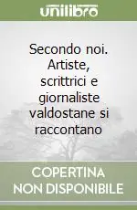 Secondo noi. Artiste, scrittrici e giornaliste valdostane si raccontano Compra Online