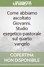 Come abbiamo ascoltato Giovanni. Studio esegetico-pastorale sul quarto vangelo Economico