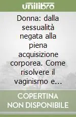 Donna dalla sessualità negata alla piena acquisizione corporea. Come risolvere il vaginismo e l‘anorgasmia Esclusivo