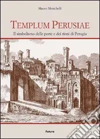 Templum Perusiae. Il simbolismo delle porte e dei rioni di Perugia Nuova Collezione
