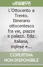 L‘Ottocento a Trento. Itinerario ottocentesco fra vie, piazze e palazzi. Ediz. italiana, inglese e tedesca Vendita Finale