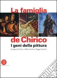 Non Perdere La famiglia de Chirico. I geni della pittura. Giorgio de Chirico, Alberto Savinio, Ruggero Savinio. Ediz. illustrata