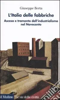 Nuovo Arrivo L‘Italia delle fabbriche. Ascesa e tramonto dell‘industrialismo nel Novecento