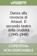 Danza alla rovescia di Artaud. Il secondo teatro della crudeltà (1945-1948) Super Prezzo