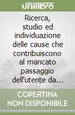 Ricerca, studio ed individuazione delle cause che contribuiscono al mancato passaggio dell‘utente da strutture a bassa soglia a strutture riabilitative evolutive... Consegna Rapida