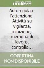 Super Prezzo Autoregolare l‘attenzione. Attività su vigilanza, inibizione, memoria di lavoro, controllo interferenza e flessibilità cognitiva. CD-ROM