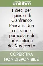 I dieci per quindici di Gianfranco Pancani. Una collezione particolare di arte italiana del Novecento Offerta Speciale