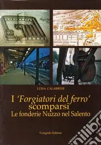 Compra Online I forgiatori del ferro scomparsi. Le fonderie Nuzzo nel Salento
