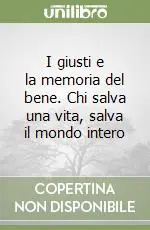 I giusti e la memoria del bene. Chi salva una vita, salva il mondo intero Quantità Limitata