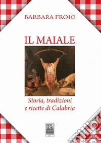Prezzo Conveniente Il maiale. Storia, tradizioni e ricette di Calabria