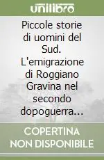 Prezzo Conveniente Piccole storie di uomini del Sud. L‘emigrazione di Roggiano Gravina nel secondo dopoguerra nelle lettere dei «Centristi» dell‘Unla