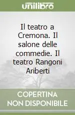 Il teatro a Cremona. Il salone delle commedie. Il teatro Rangoni Ariberti Professionale
