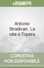 Subito Disponibile Antonio Stradivari. La vita e l‘opera