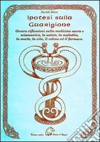 Ipotesi sulla guarigione ovvero riflessioni sulla medicina sacra e s ciamanica, la salute, la malattia, la morte, la vita, il veleno ed il farmaco Promo Stagionale