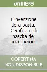 L‘invenzione della pasta. Certificato di nascita dei maccheroni Ultimissimo Modello
