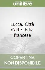 Lucca. Città d‘arte. Ediz. francese Prezzo Ridotto
