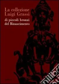 Esclusivo La collezione Luigi Grassi di piccoli bronzi del Rinascimento